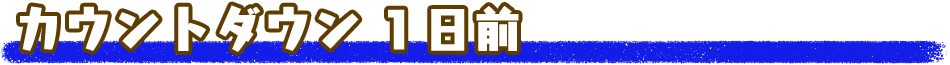 カウントダウン１日前
