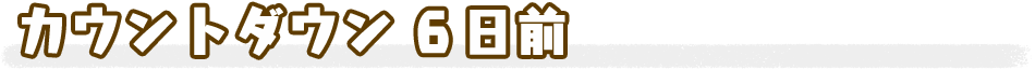 カウントダウン６日前